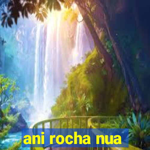 ani rocha nua